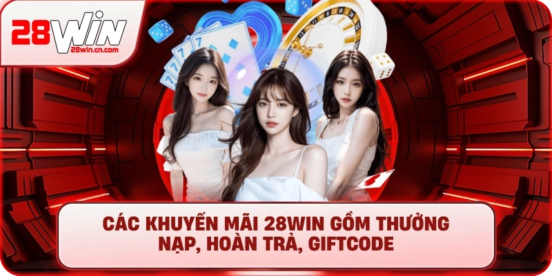 Các khuyến mãi 28Win gồm thưởng nạp, hoàn trả, giftcode